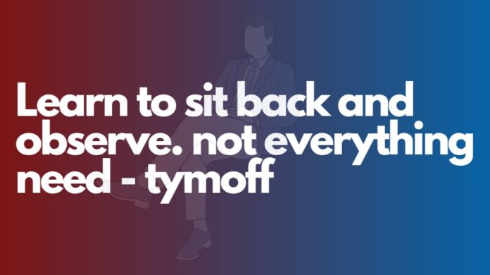 learn to sit back and observe. not everything need - tymoff 2024